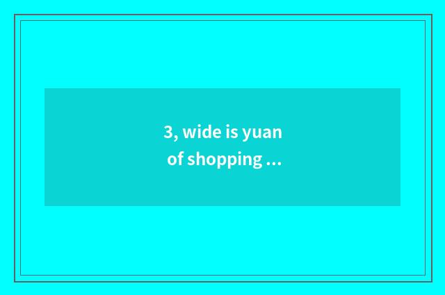 3, wide is yuan of shopping mall where best?