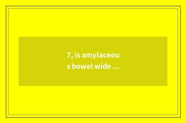 7, is amylaceous bowel wide yuan where selling?