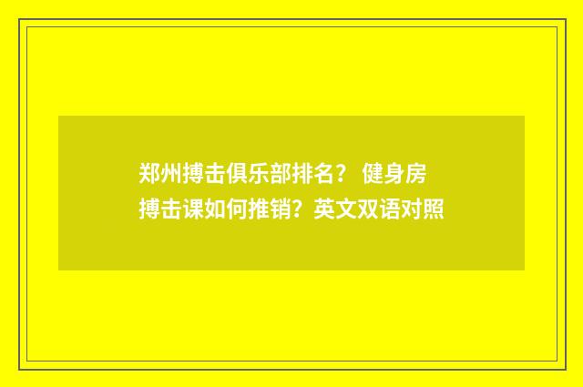 郑州搏击俱乐部排名？ 健身房搏击课如何推销？英文双语对照