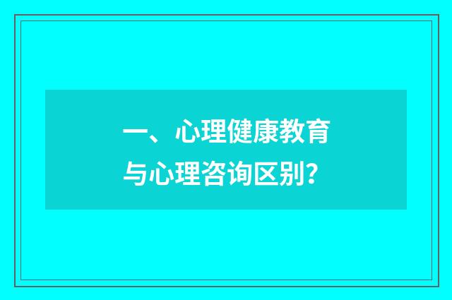 一、心理健康教育与心理咨询区别？