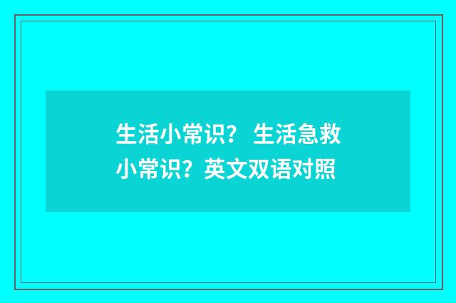 生活小常识？ 生活急救小常识？英文双语对照
