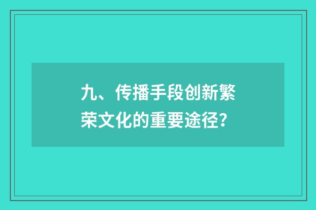 九、传播手段创新繁荣文化的重要途径？