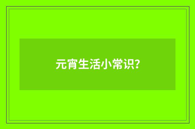 元宵生活小常识?