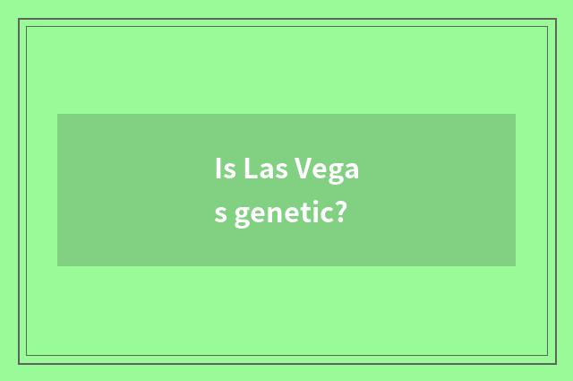 Is Las Vegas genetic?
