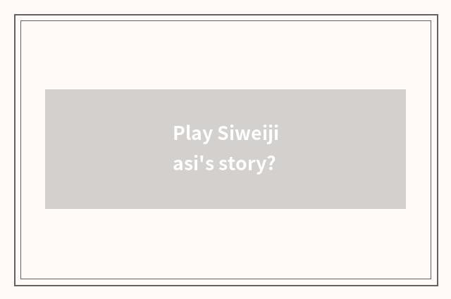 Play Siweijiasi's story?