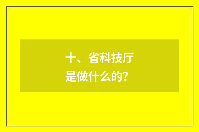 十、省科技厅是做什么的？