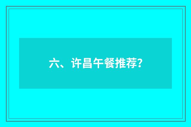 六、许昌午餐推荐？