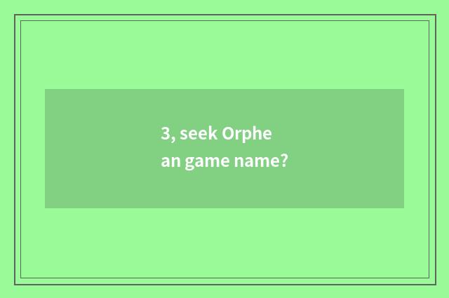 3, seek Orphean game name?