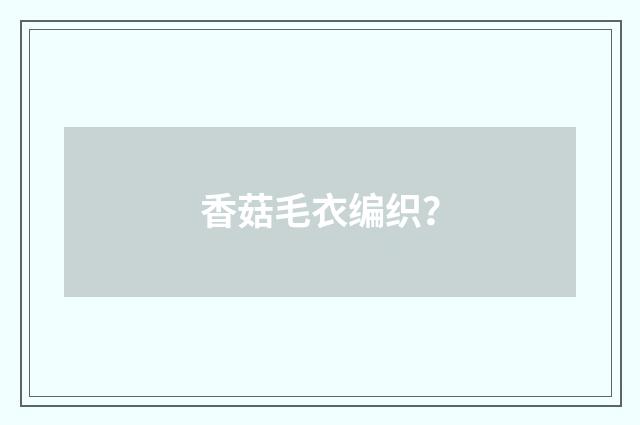 香菇毛衣编织？