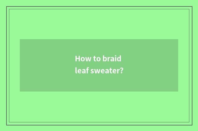 How to braid leaf sweater?
