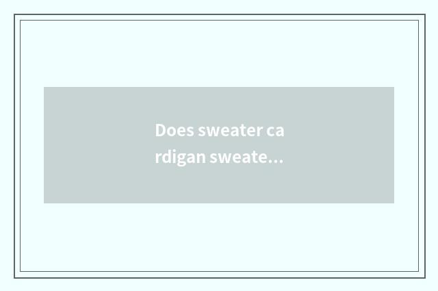 Does sweater cardigan sweater weave a way?