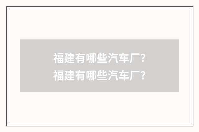 福建有哪些汽车厂?福建有哪些汽车厂?