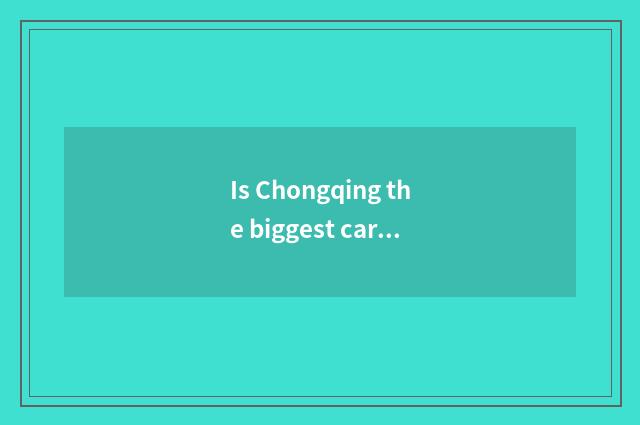 Is Chongqing the biggest car plant?