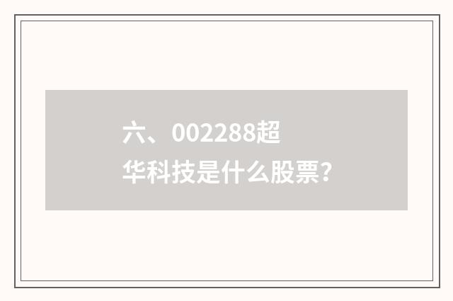 六、002288超华科技是什么股票？