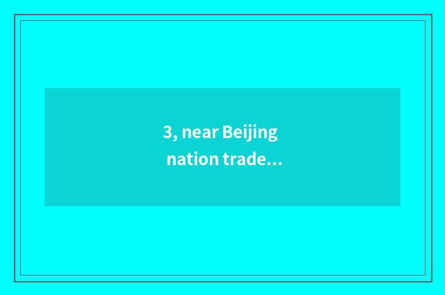 3, near Beijing nation trade cate?