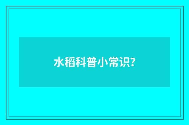 水稻科普小常识？