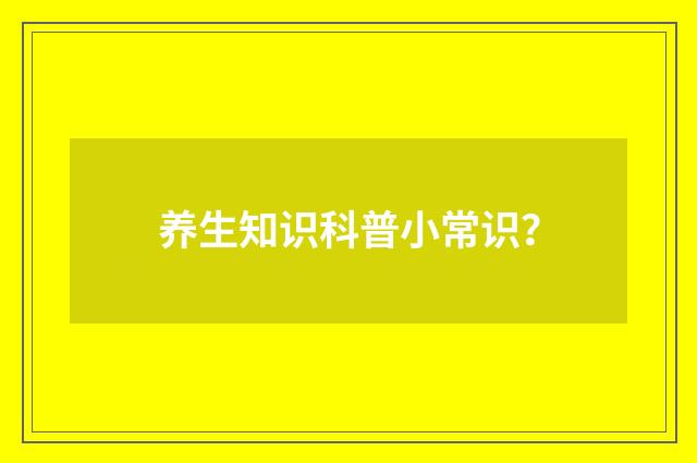 养生知识科普小常识？