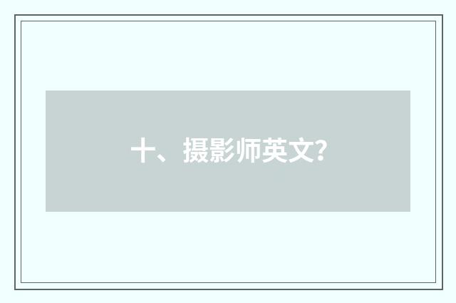 十、摄影师英文？