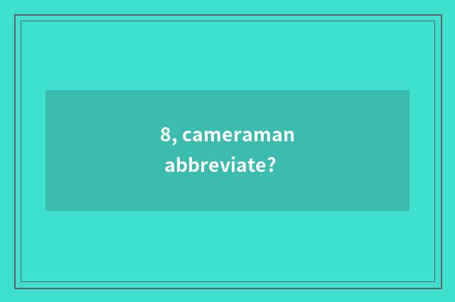 8, cameraman abbreviate?