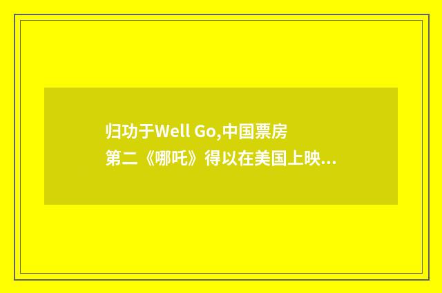 归功于Well Go,中国票房第二《哪吒》得以在美国上映!(英语双语阅读)