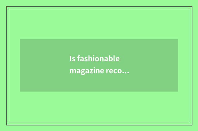 Is fashionable magazine recommended?