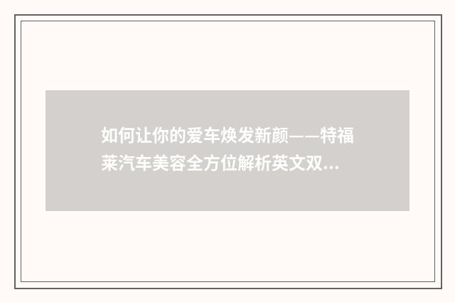 如何让你的爱车焕发新颜——特福莱汽车美容全方位解析英文双语对照