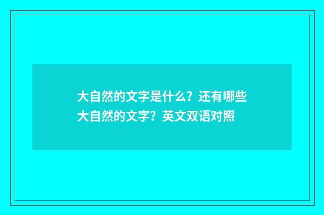 大自然的文字是什么？还有哪些大自然的文字？英文双语对照