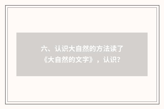 六、认识大自然的方法读了《大自然的文字》，认识？