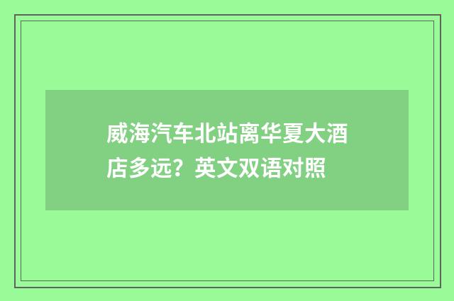 威海汽车北站离华夏大酒店多远？英文双语对照