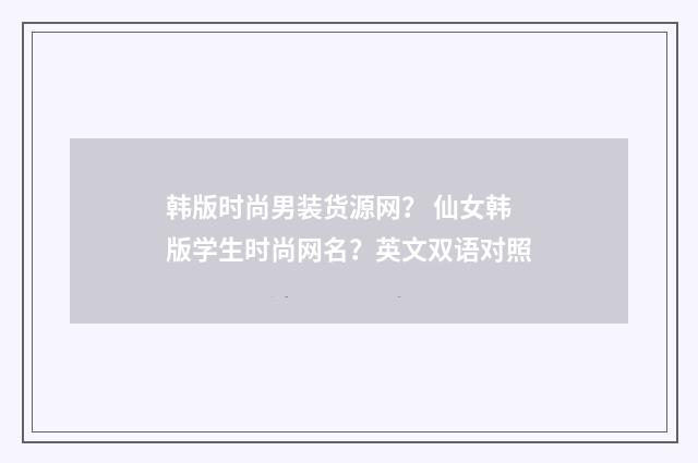韩版时尚男装货源网？ 仙女韩版学生时尚网名？英文双语对照