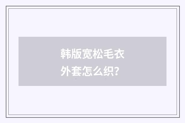 韩版宽松毛衣外套怎么织？