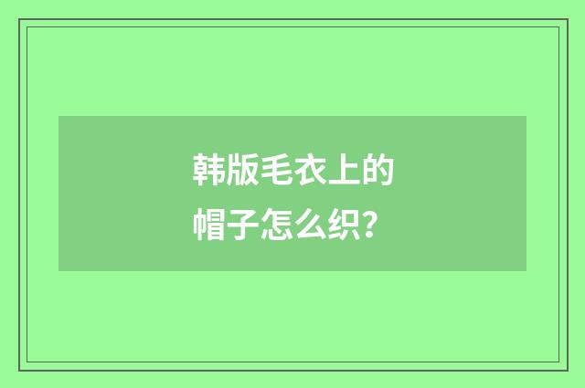 韩版毛衣上的帽子怎么织？