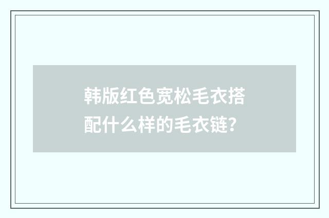 韩版红色宽松毛衣搭配什么样的毛衣链？