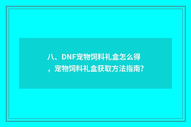 八、DNF宠物饲料礼盒怎么得,宠物饲料礼盒获取方法指南?