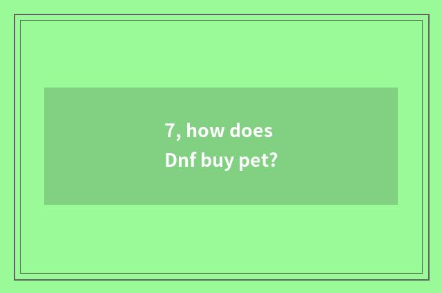 7, how does Dnf buy pet?