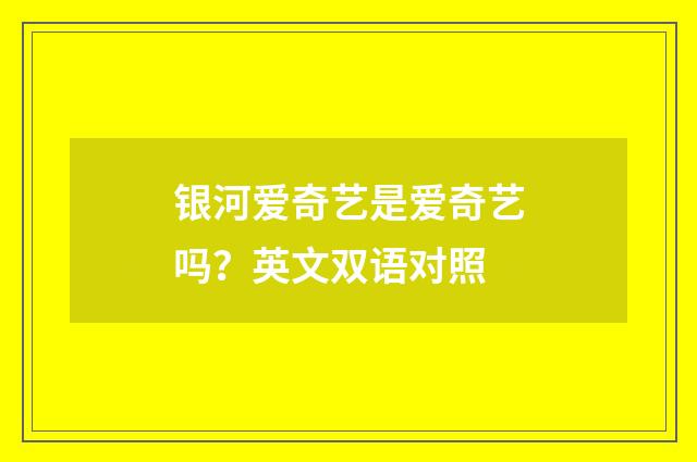 银河爱奇艺是爱奇艺吗？英文双语对照