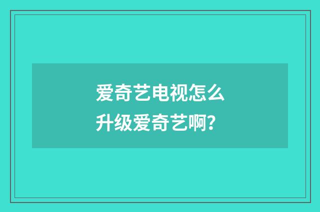 爱奇艺电视怎么升级爱奇艺啊?