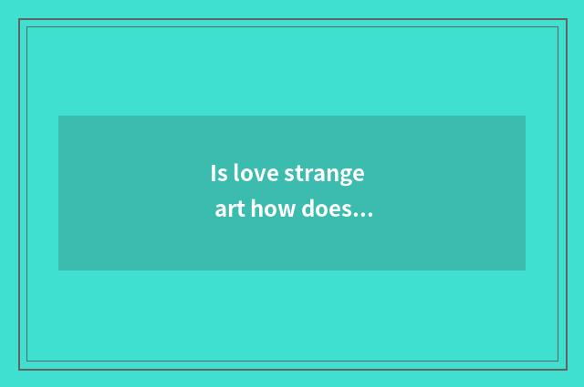 Is love strange art how does accredit love to surprise art along with quarter?