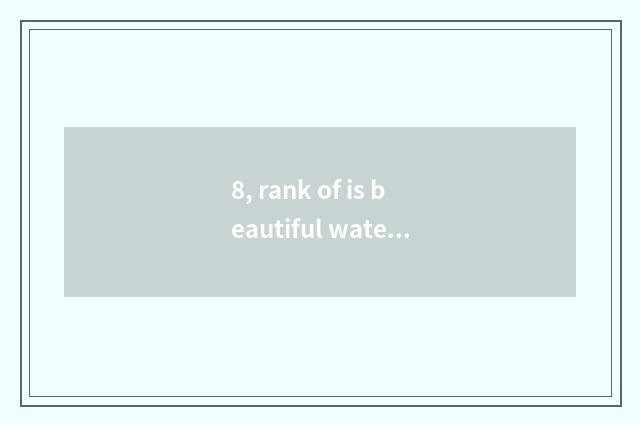 8, rank of is beautiful water big archives?