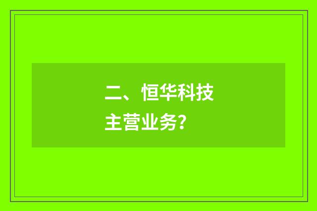 二、恒华科技主营业务?
