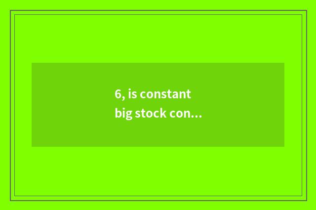 6, is constant big stock constant big group?