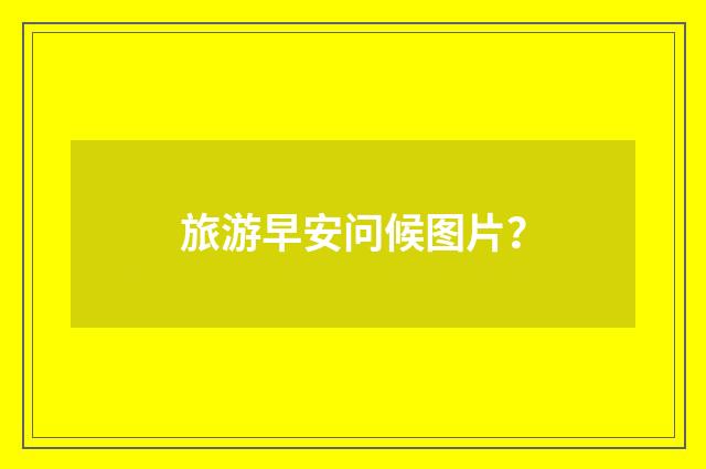 旅游早安问候图片？