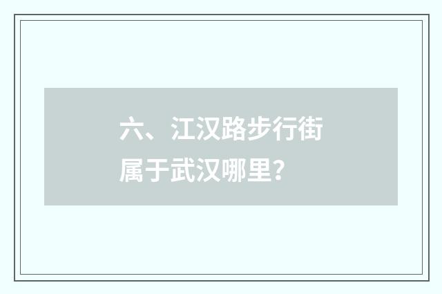 六、江汉路步行街属于武汉哪里？