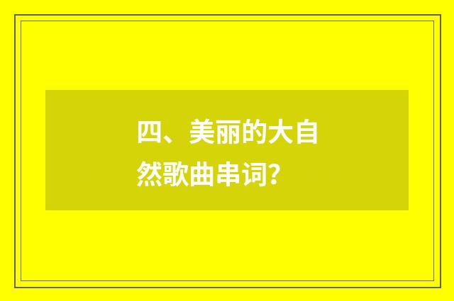 四、美丽的大自然歌曲串词？