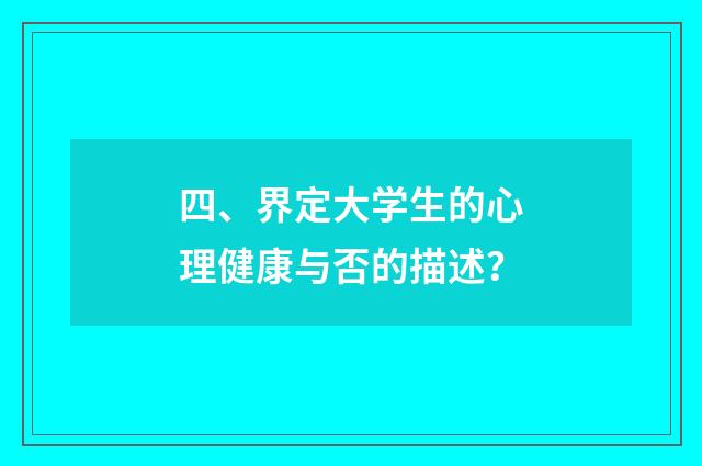 四、界定大学生的心理健康与否的描述？