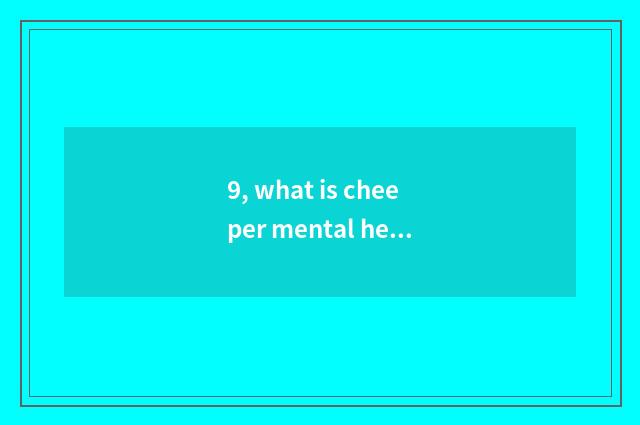 9, what is cheeper mental health includes?
