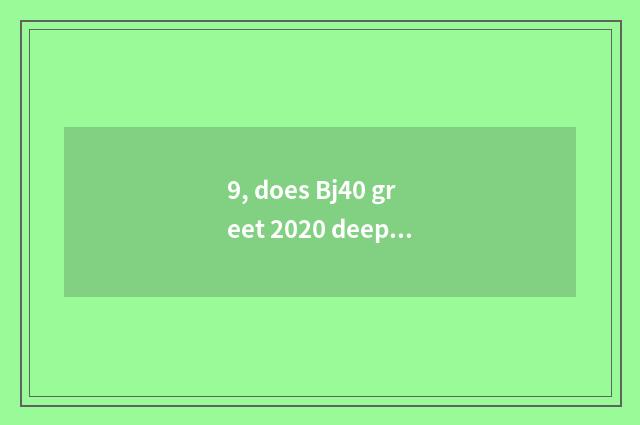 9, does Bj40 greet 2020 deepness evaluation?