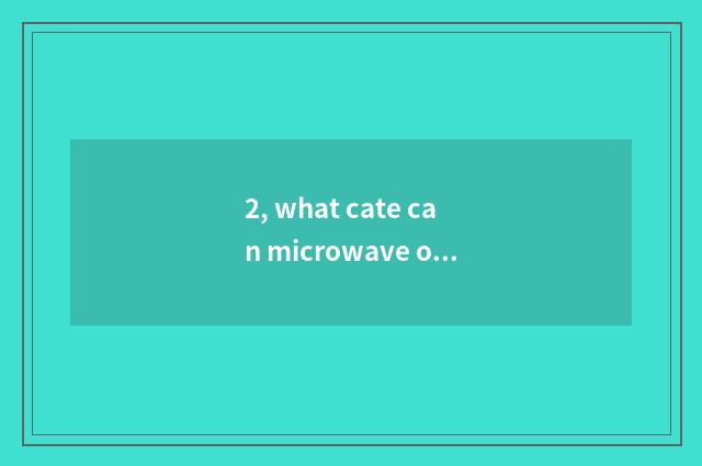 2, what cate can microwave oven do?