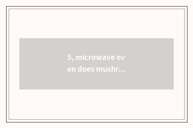 5, microwave oven does mushroom of tinfoil acupuncture needle, the cate that can