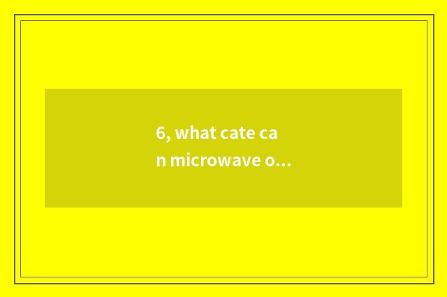 6, what cate can microwave oven do?